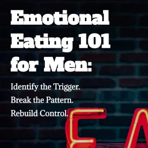 EMOTIONAL EATING 101 FOR MEN